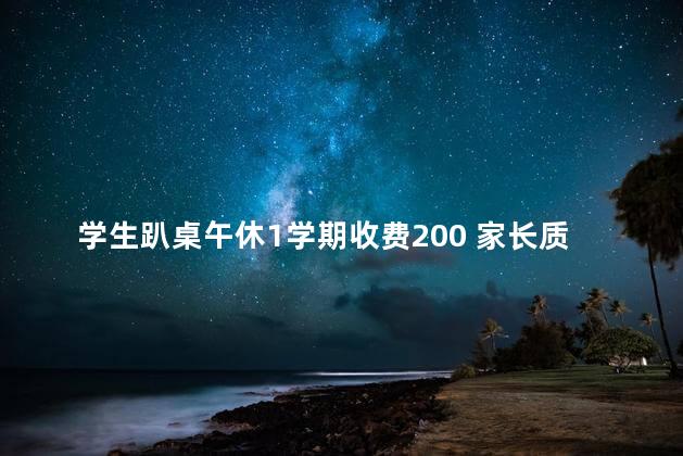 学生趴桌午休1学期收费200 家长质疑